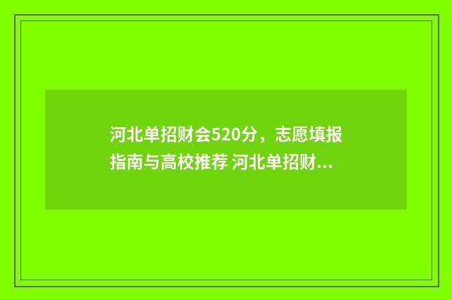 河北单招财会520分，志愿填报指南与高校推荐 河北单招财会重点学校