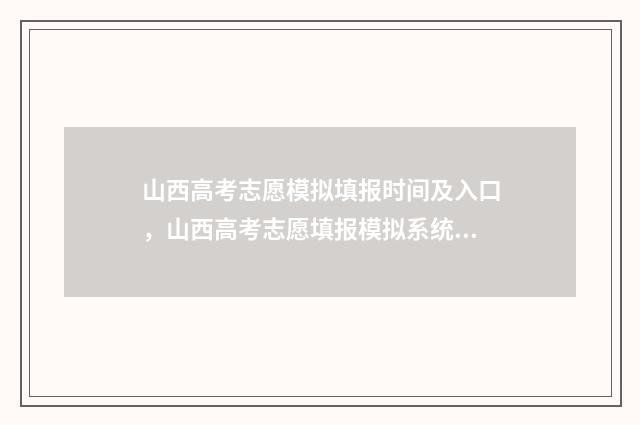 山西高考志愿模拟填报时间及入口，山西高考志愿填报模拟系统发布 山西高考志愿模式