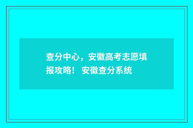 查分中心，安徽高考志愿填报攻略！ 安徽查分系统