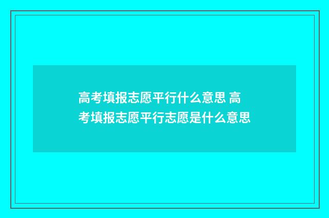 高考填报志愿平行什么意思 高考填报志愿平行志愿是什么意思