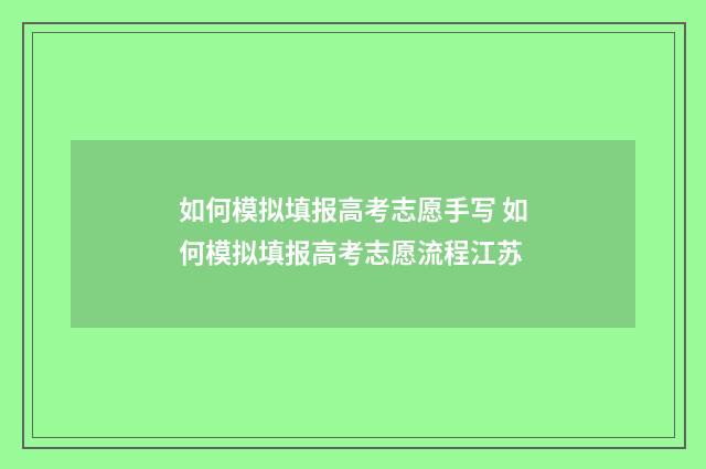 如何模拟填报高考志愿手写 如何模拟填报高考志愿流程江苏