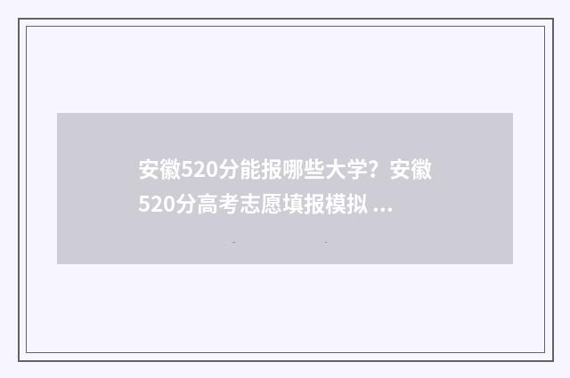 安徽520分能报哪些大学？安徽520分高考志愿填报模拟 安徽520分能上什么大学