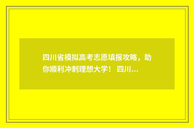四川省模拟高考志愿填报攻略，助你顺利冲刺理想大学！ 四川高考模拟考试