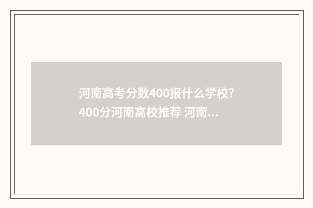 河南高考分数400报什么学校？400分河南高校推荐 河南高考分数401报什么学校