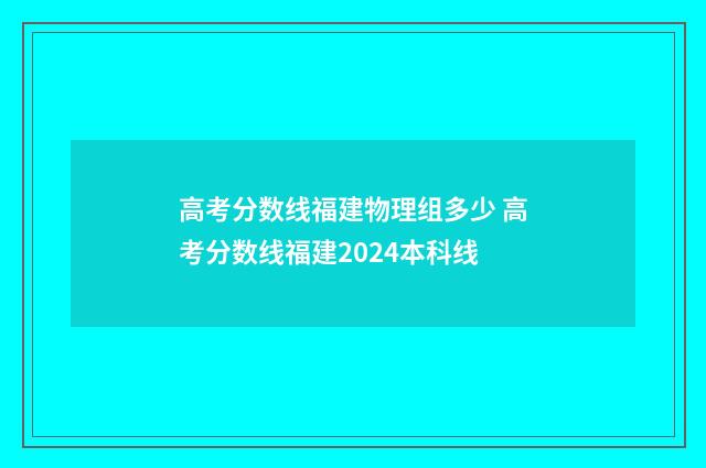 高考分数线福建物理组多少 高考分数线福建2024本科线