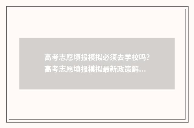 高考志愿填报模拟必须去学校吗？高考志愿填报模拟最新政策解读 高考志愿填报模拟投档什么意思