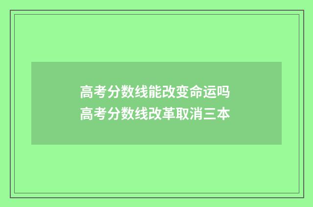 高考分数线能改变命运吗 高考分数线改革取消三本