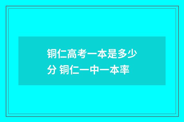 铜仁高考一本是多少分 铜仁一中一本率