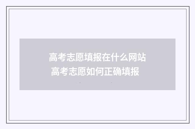 高考志愿填报在什么网站 高考志愿如何正确填报