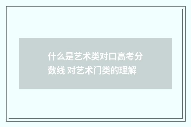 什么是艺术类对口高考分数线 对艺术门类的理解
