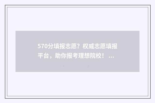570分填报志愿?权威志愿填报平台,助你报考理想院校! 570分可以报考的大学