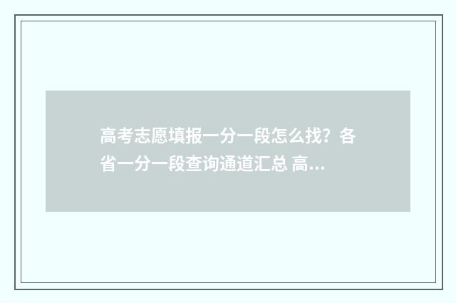 高考志愿填报一分一段怎么找？各省一分一段查询通道汇总 高考志愿填报怎么填报