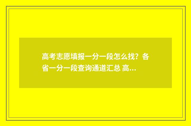 高考志愿填报一分一段怎么找？各省一分一段查询通道汇总 高考志愿填报怎么填报