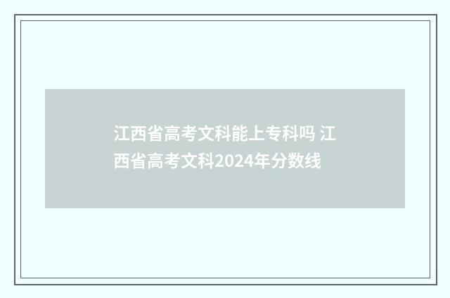 江西省高考文科能上专科吗 江西省高考文科2024年分数线