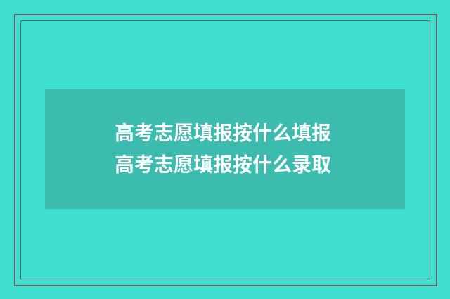 高考志愿填报按什么填报 高考志愿填报按什么录取