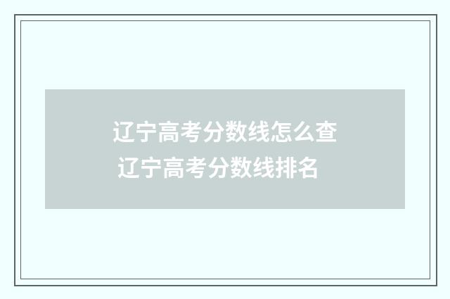 辽宁高考分数线怎么查 辽宁高考分数线排名