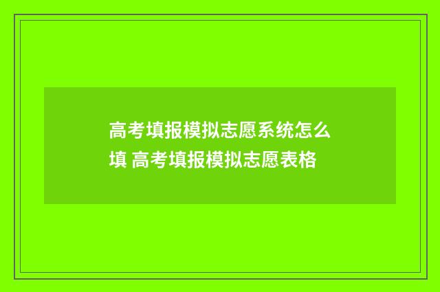 高考填报模拟志愿系统怎么填 高考填报模拟志愿表格