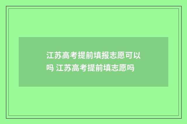 江苏高考提前填报志愿可以吗 江苏高考提前填志愿吗