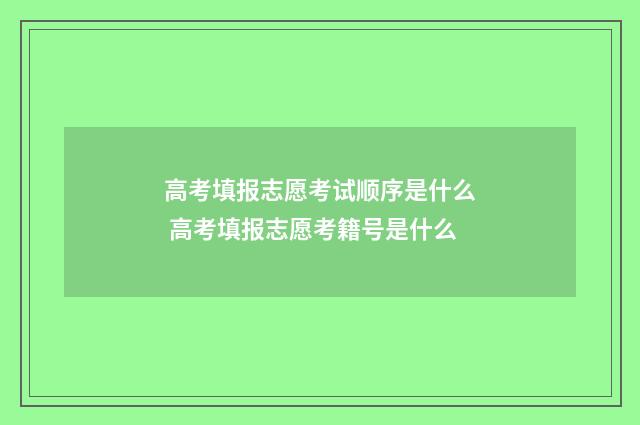 高考填报志愿考试顺序是什么 高考填报志愿考籍号是什么