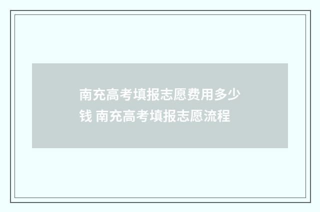 南充高考填报志愿费用多少钱 南充高考填报志愿流程