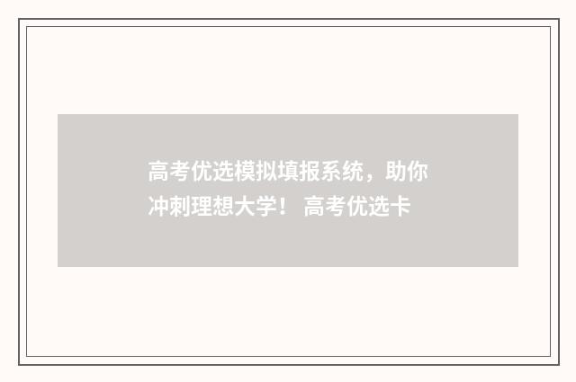 高考优选模拟填报系统，助你冲刺理想大学！ 高考优选卡