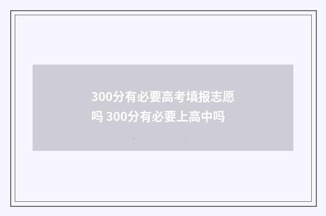 300分有必要高考填报志愿吗 300分有必要上高中吗