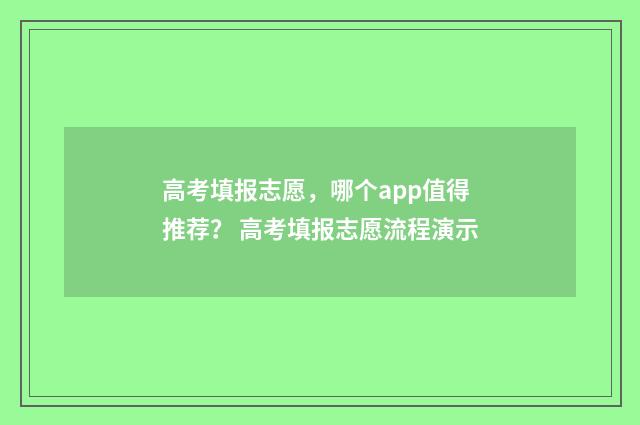 高考填报志愿，哪个app值得推荐？ 高考填报志愿流程演示