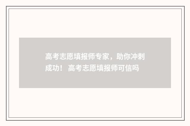 高考志愿填报师专家,助你冲刺成功! 高考志愿填报师可信吗