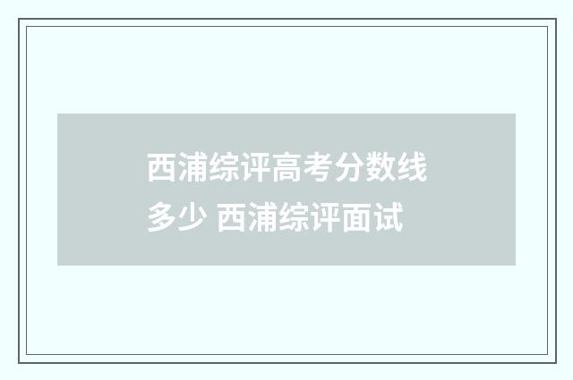 西浦综评高考分数线多少 西浦综评面试