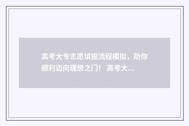 高考大专志愿填报流程模拟，助你顺利迈向理想之门！ 高考大专志愿填报