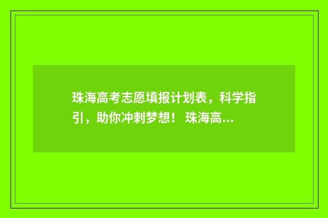 珠海高考志愿填报计划表,科学指引,助你冲刺梦想! 珠海高考志愿填报机构