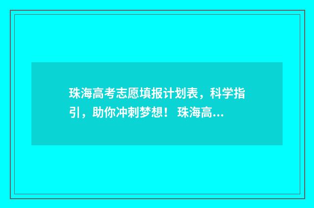 珠海高考志愿填报计划表,科学指引,助你冲刺梦想! 珠海高考志愿填报机构