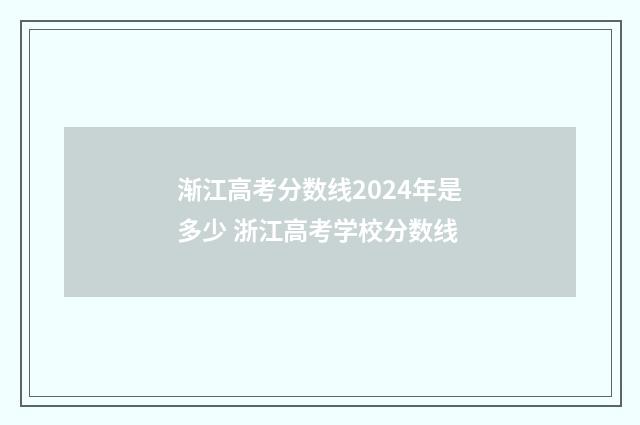 渐江高考分数线2024年是多少 浙江高考学校分数线