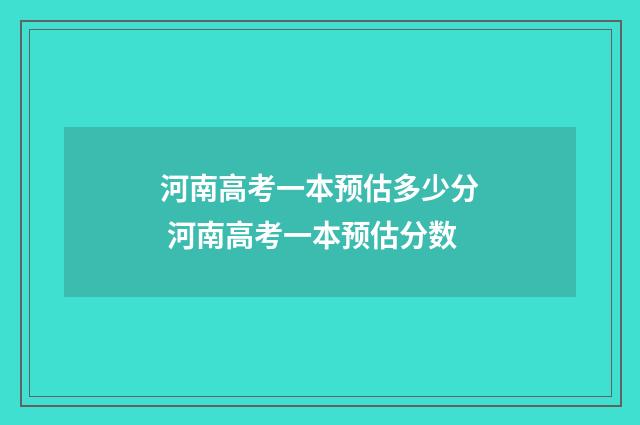 河南高考一本预估多少分 河南高考一本预估分数