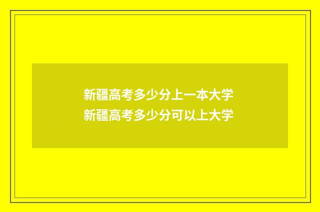 新疆高考多少分上一本大学 新疆高考多少分可以上大学