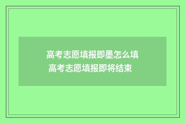 高考志愿填报即墨怎么填 高考志愿填报即将结束
