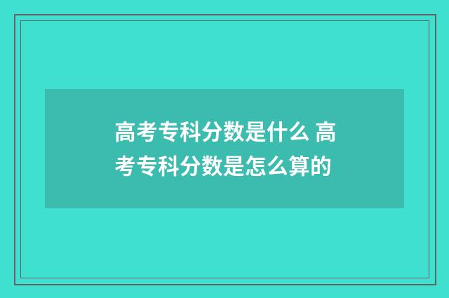 高考专科分数是什么 高考专科分数是怎么算的