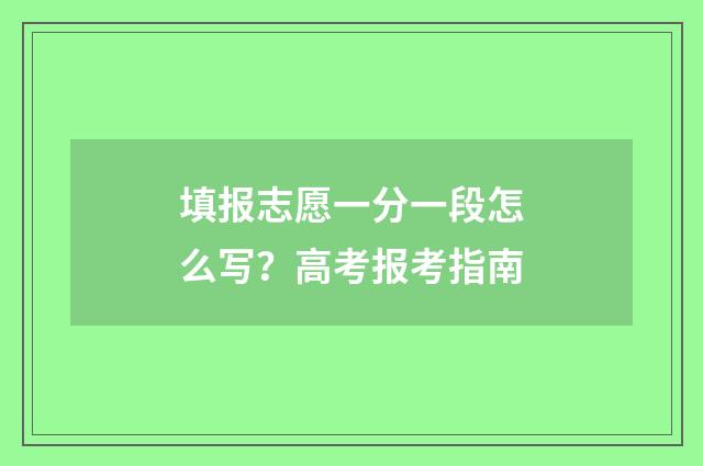 填报志愿一分一段怎么写？高考报考指南