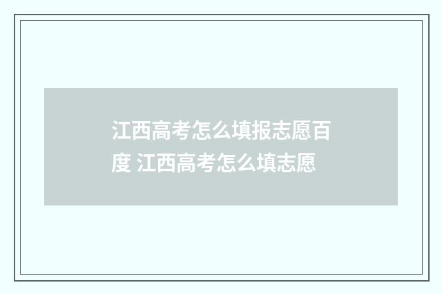 江西高考怎么填报志愿百度 江西高考怎么填志愿
