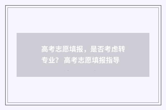 高考志愿填报，是否考虑转专业？ 高考志愿填报指导