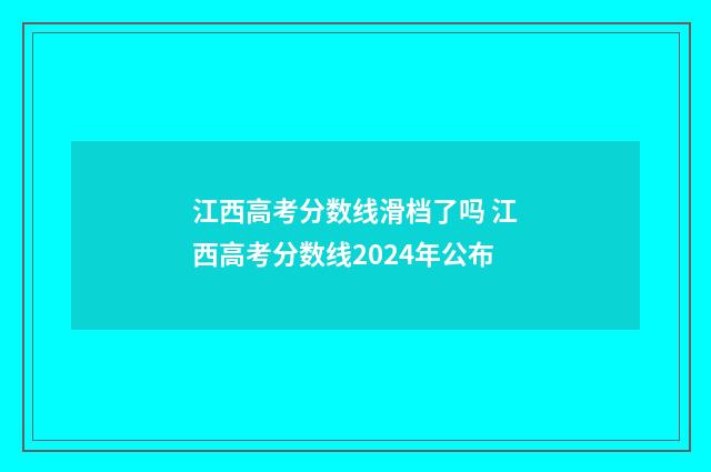 江西高考分数线滑档了吗 江西高考分数线2024年公布