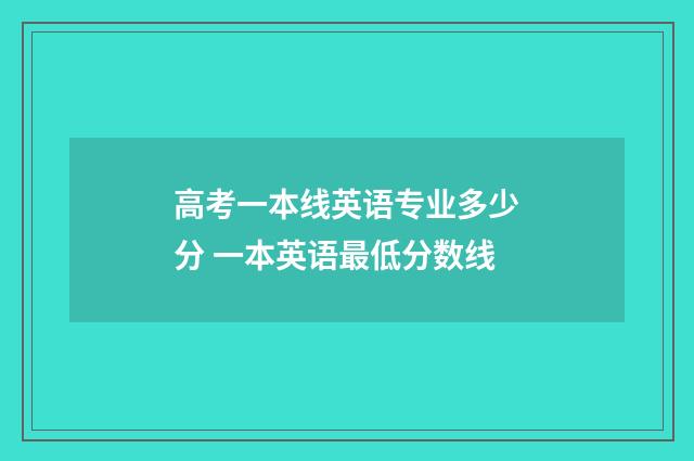 高考一本线英语专业多少分 一本英语最低分数线
