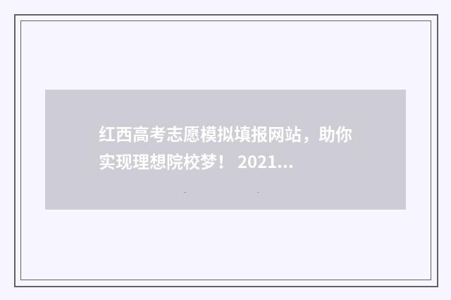 红西高考志愿模拟填报网站，助你实现理想院校梦！ 2021高考报志愿模拟