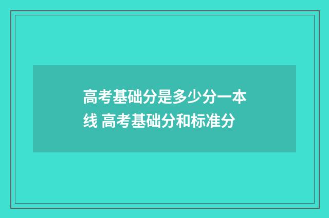 高考基础分是多少分一本线 高考基础分和标准分