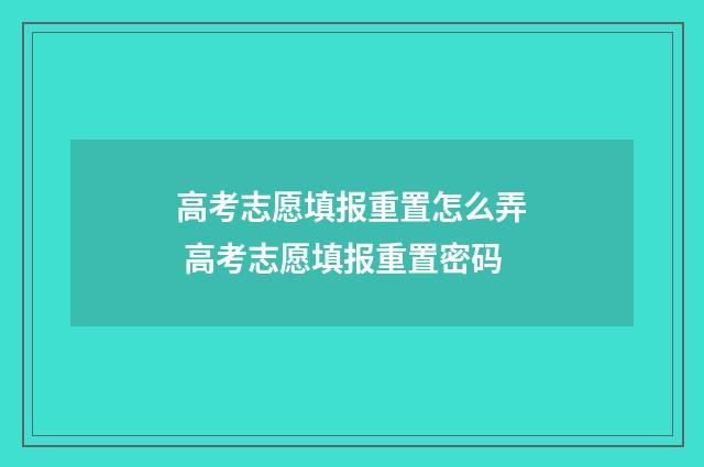 高考志愿填报重置怎么弄 高考志愿填报重置密码
