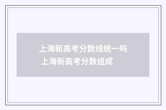 上海新高考分数线统一吗 上海新高考分数组成