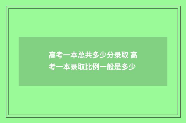 高考一本总共多少分录取 高考一本录取比例一般是多少