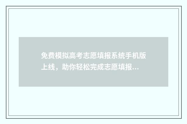 免费模拟高考志愿填报系统手机版上线，助你轻松完成志愿填报 免费模拟高考志愿填报公众号