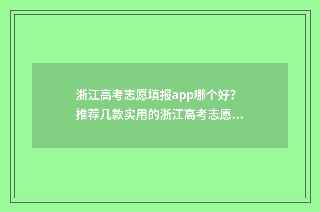 浙江高考志愿填报app哪个好？推荐几款实用的浙江高考志愿填报工具 浙江高考志愿填报书