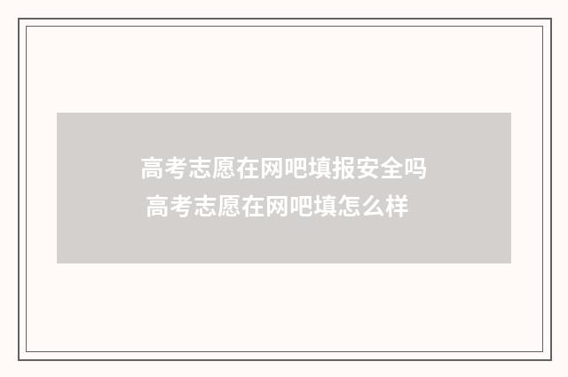 高考志愿在网吧填报安全吗 高考志愿在网吧填怎么样